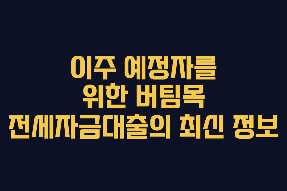 이주 예정자를 위한 버팀목 전세자금대출의 최신 정보
