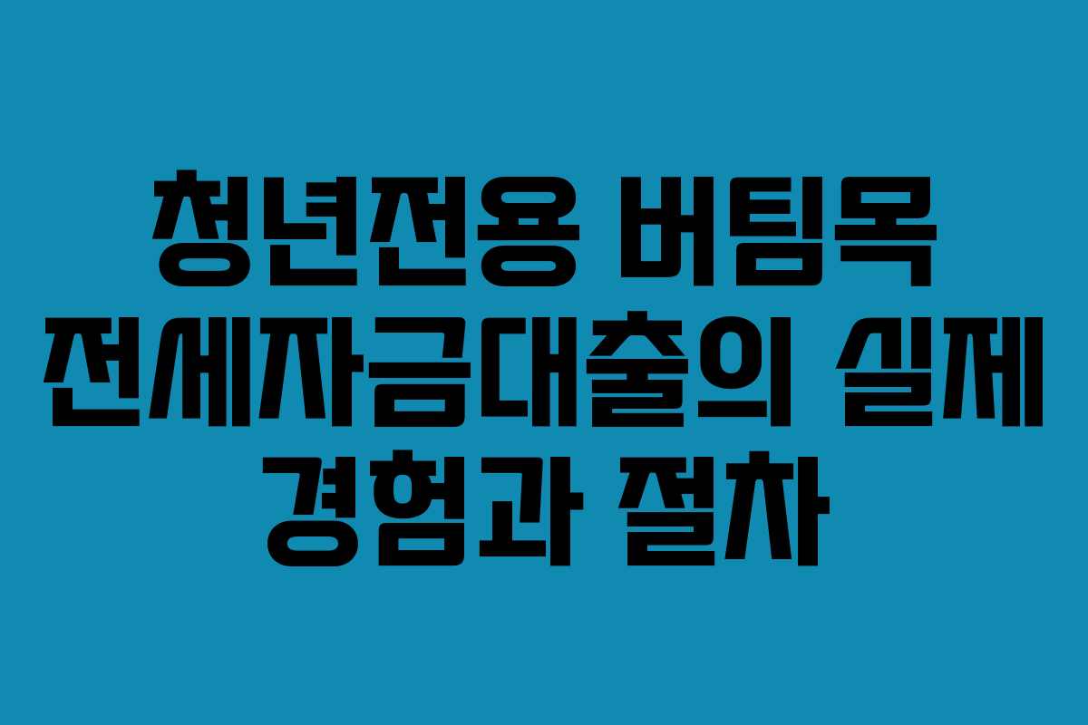청년전용 버팀목 전세자금대출의 실제 경험과 절차