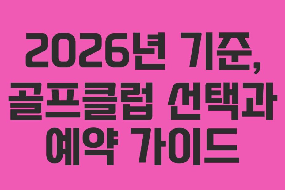 2026년 기준, 골프클럽 선택과 예약 가이드