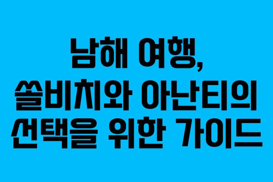 남해 여행, 쏠비치와 아난티의 선택을 위한 가이드