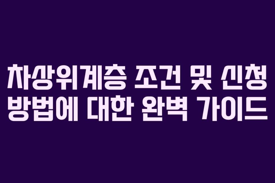 차상위계층 조건 및 신청 방법에 대한 완벽 가이드