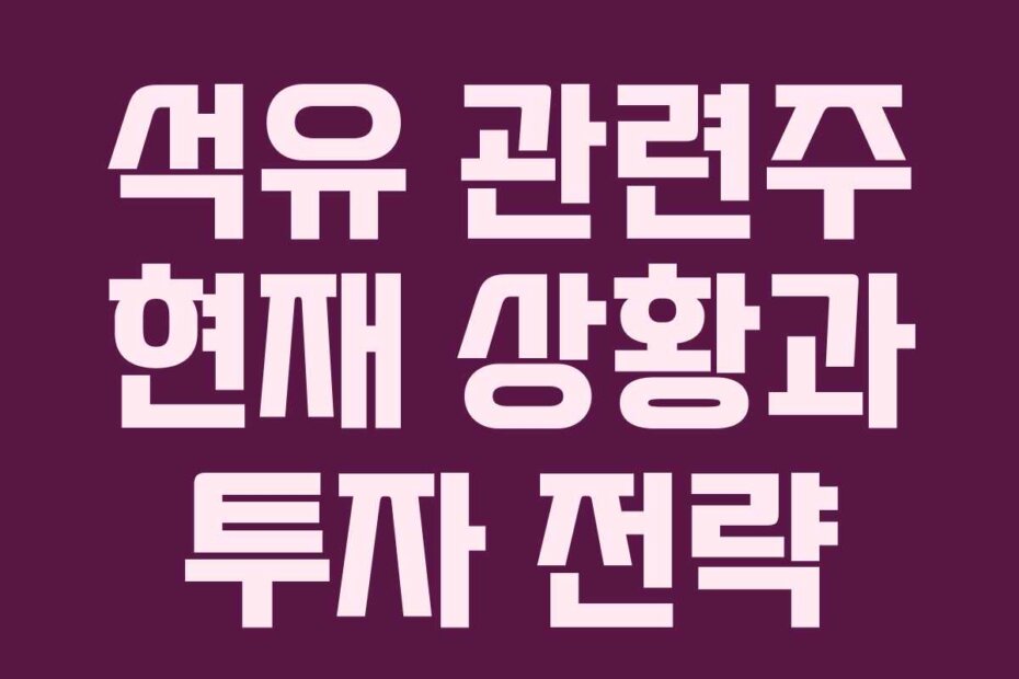 석유 관련주 현재 상황과 투자 전략