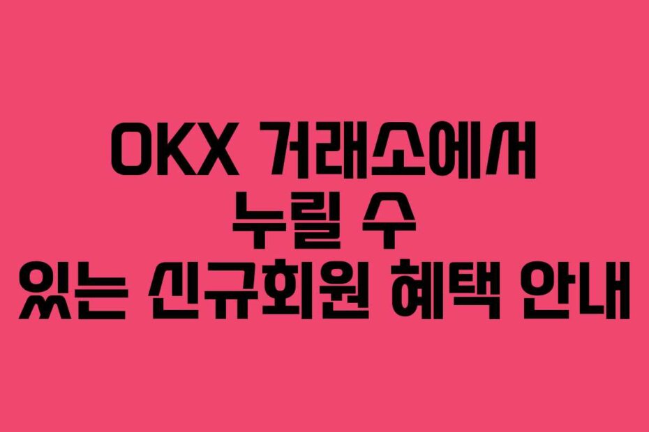 OKX 거래소에서 누릴 수 있는 신규회원 혜택 안내