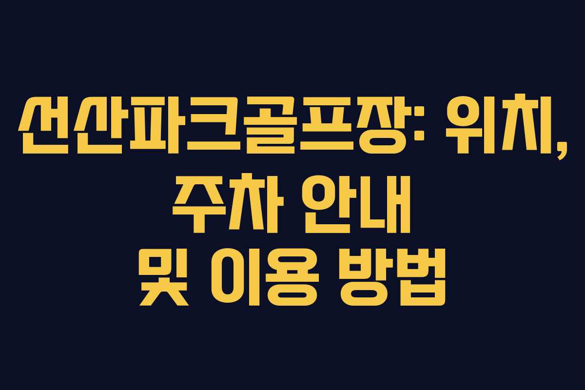 선산파크골프장: 위치, 주차 안내 및 이용 방법