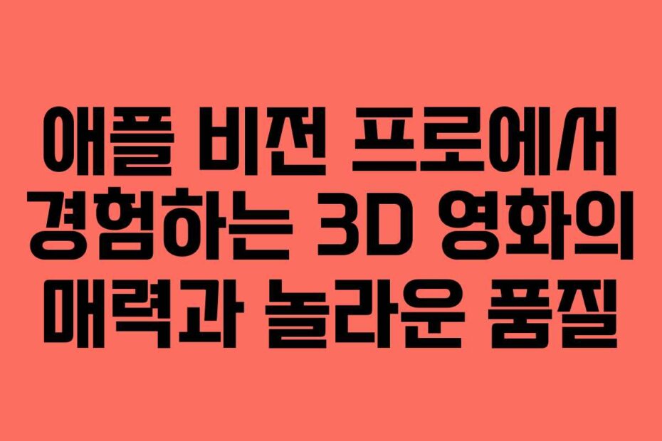 애플 비전 프로에서 경험하는 3D 영화의 매력과 놀라운 품질