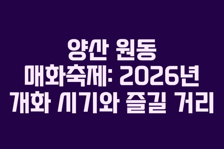 양산 원동 매화축제: 2026년 개화 시기와 즐길 거리