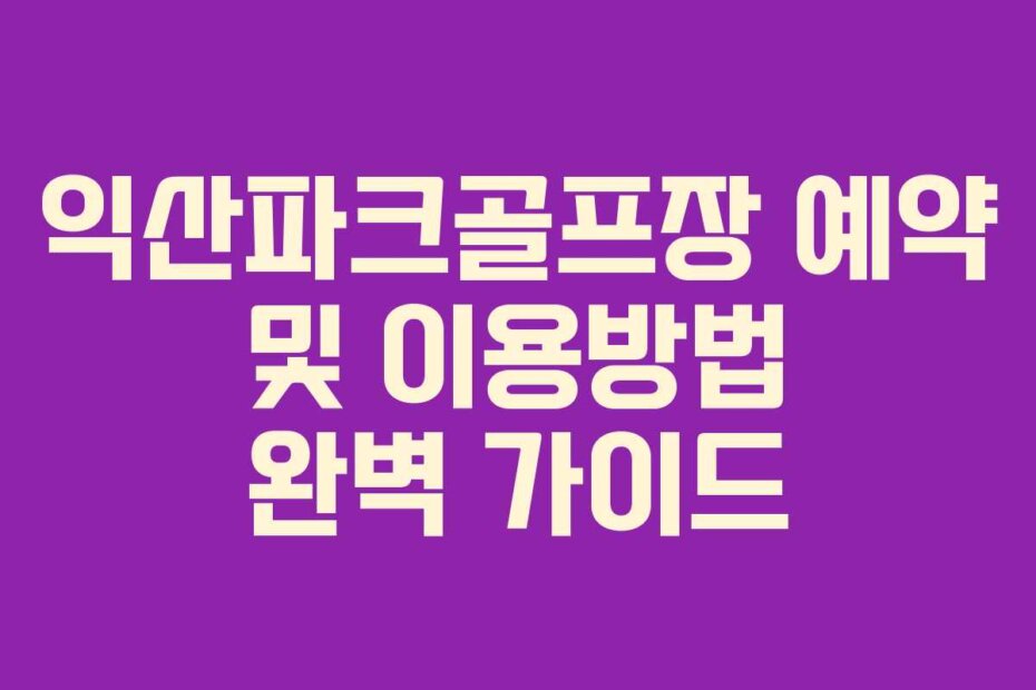 익산파크골프장 예약 및 이용방법 완벽 가이드