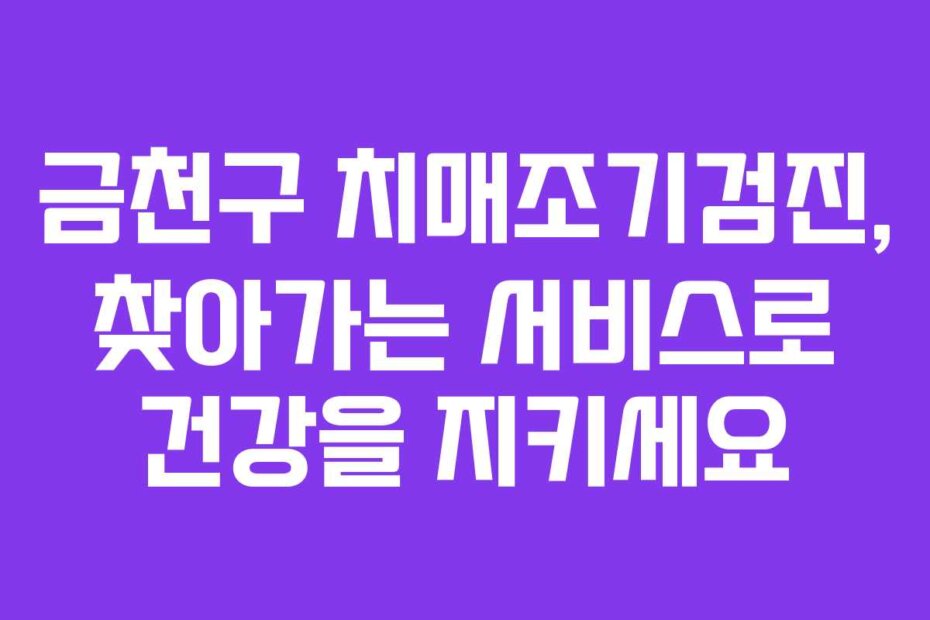 금천구 치매조기검진, 찾아가는 서비스로 건강을 지키세요