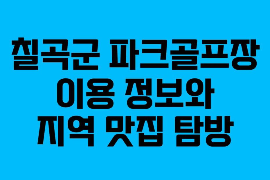 칠곡군 파크골프장 이용 정보와 지역 맛집 탐방
