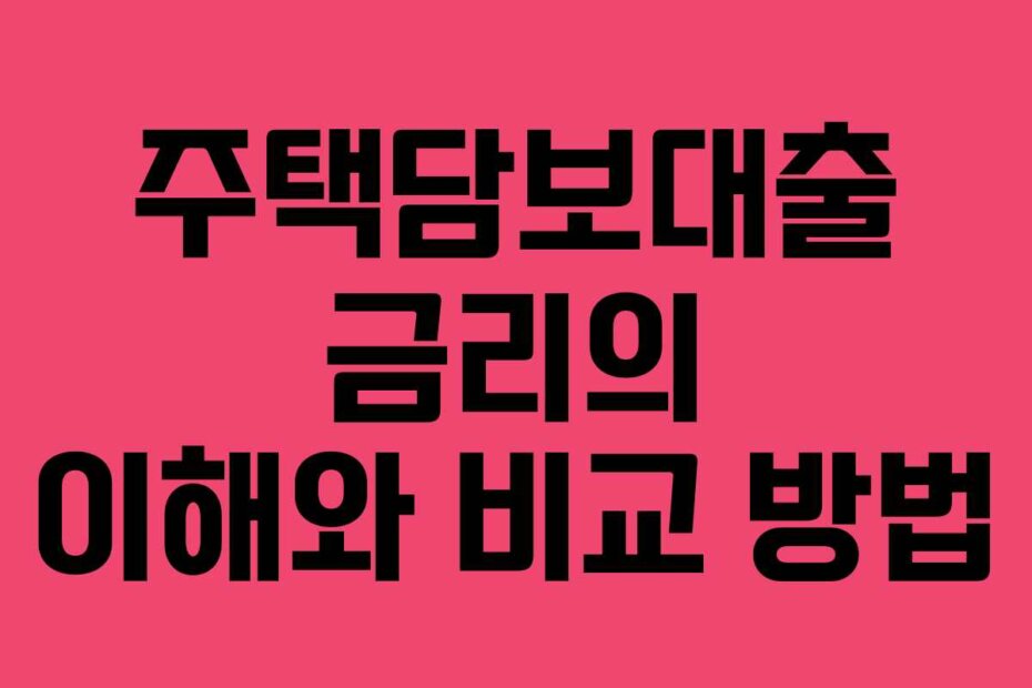 주택담보대출 금리의 이해와 비교 방법