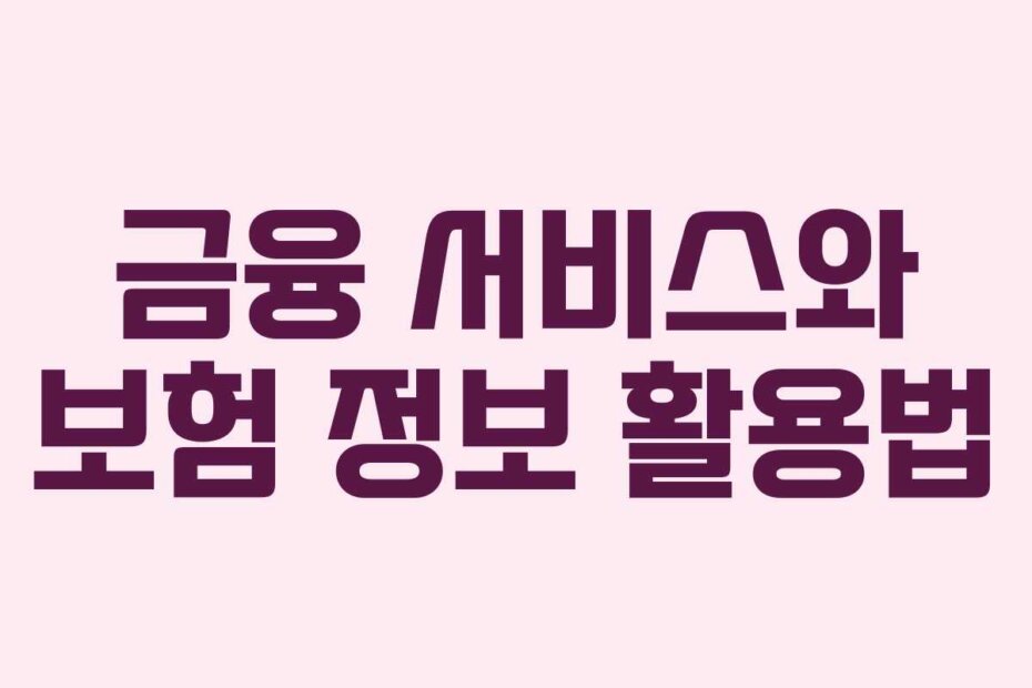 금융 서비스와 보험 정보 활용법