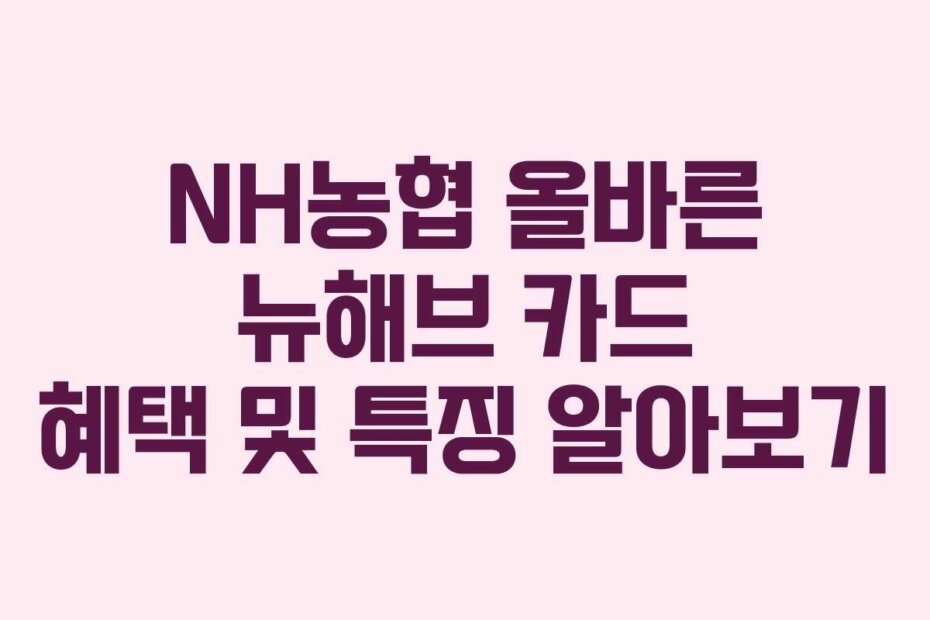 NH농협 올바른 뉴해브 카드 혜택 및 특징 알아보기