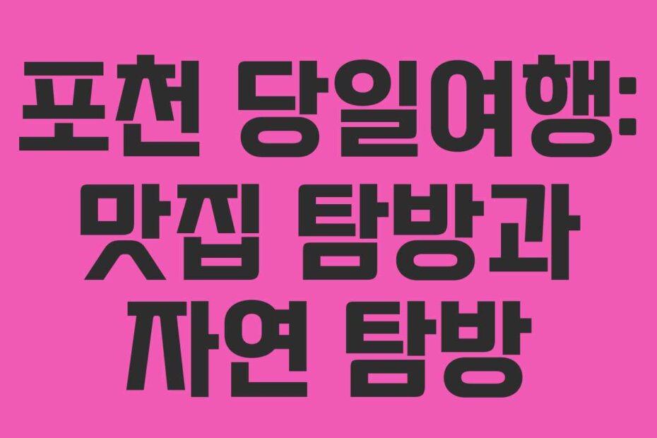 포천 당일여행: 맛집 탐방과 자연 탐방