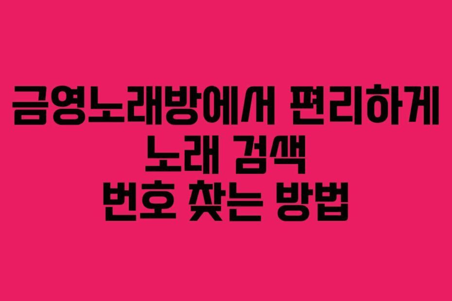 금영노래방에서 편리하게 노래 검색 번호 찾는 방법