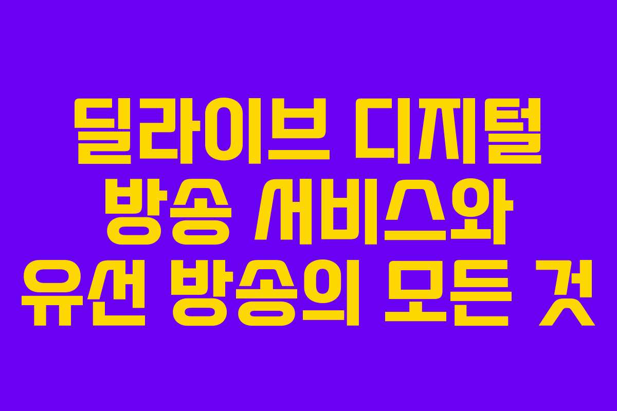 딜라이브 디지털 방송 서비스와 유선 방송의 모든 것