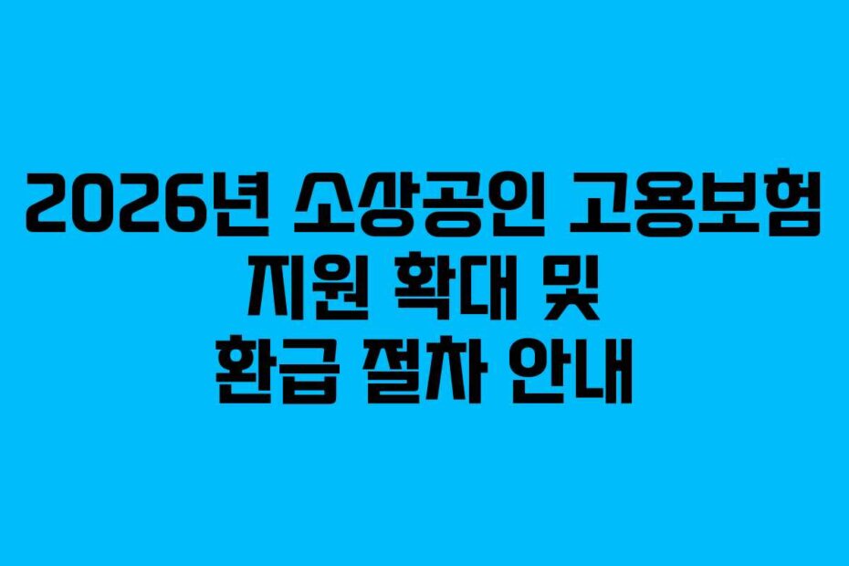 2026년 소상공인 고용보험 지원 확대 및 환급 절차 안내