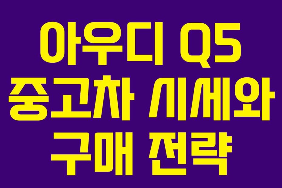 아우디 Q5 중고차 시세와 구매 전략