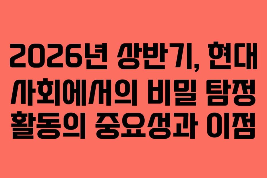 2026년 상반기, 현대 사회에서의 비밀 탐정 활동의 중요성과 이점