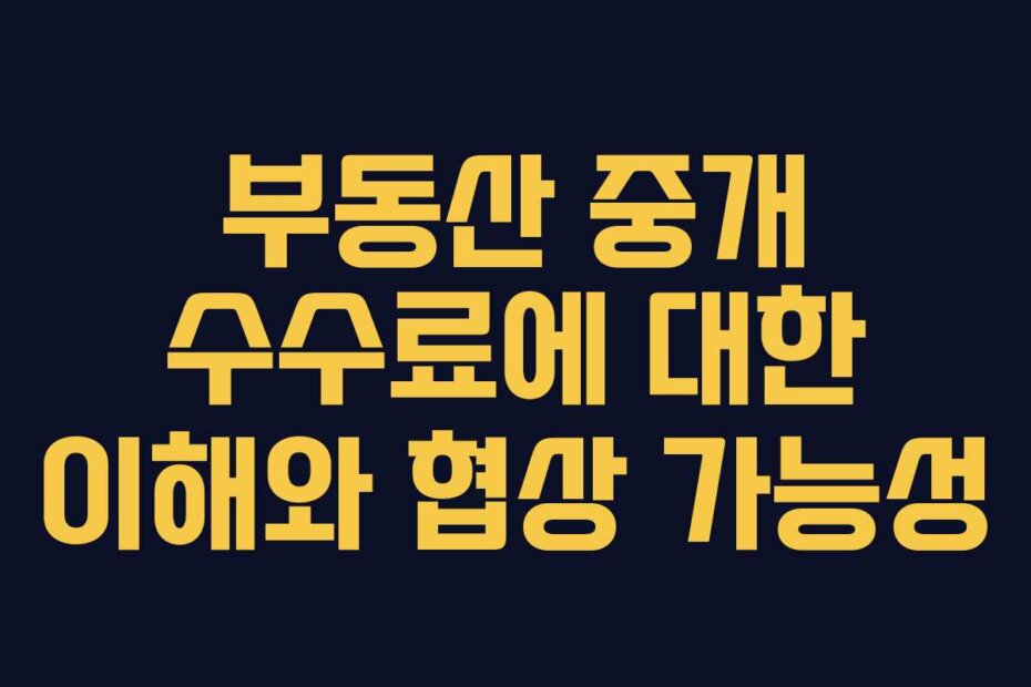 부동산 중개 수수료에 대한 이해와 협상 가능성