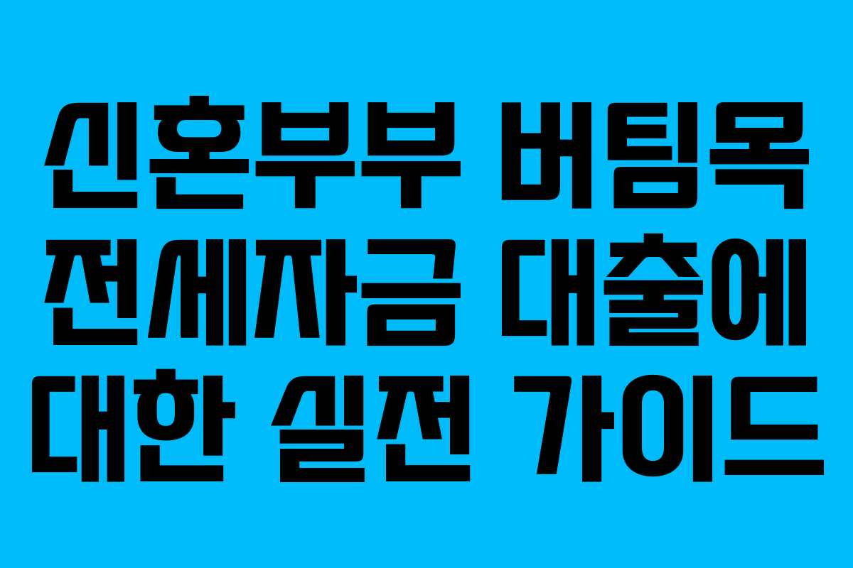 신혼부부 버팀목 전세자금 대출에 대한 실전 가이드