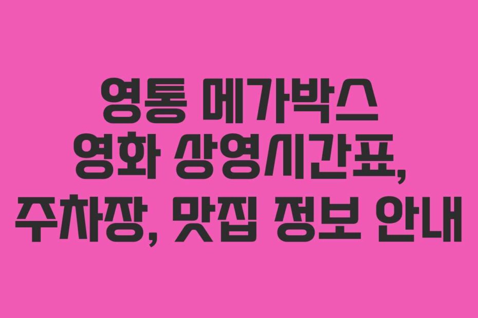 영통 메가박스 영화 상영시간표, 주차장, 맛집 정보 안내