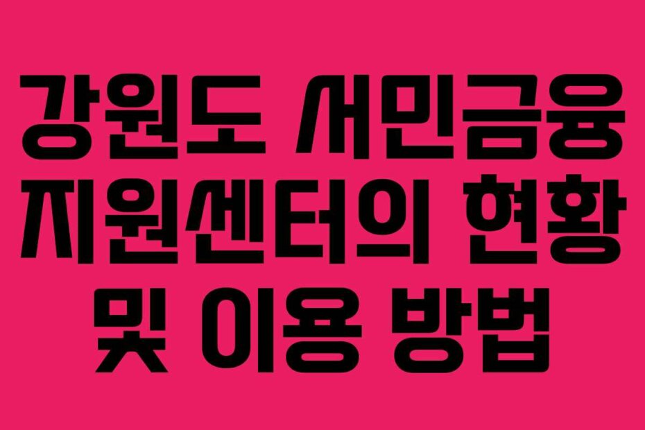 강원도 서민금융 지원센터의 현황 및 이용 방법