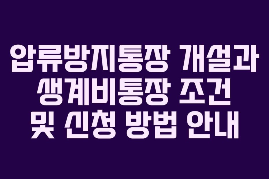압류방지통장 개설과 생계비통장 조건 및 신청 방법 안내