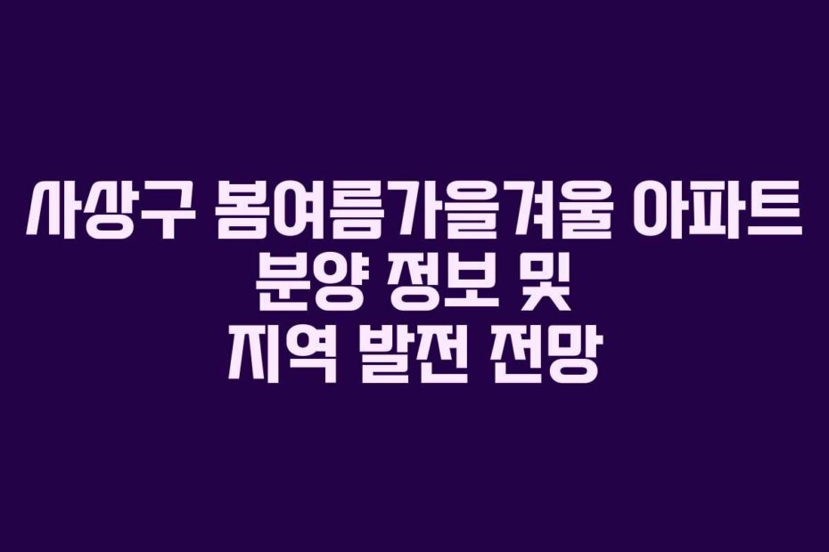 사상구 봄여름가을겨울 아파트 분양 정보 및 지역 발전 전망