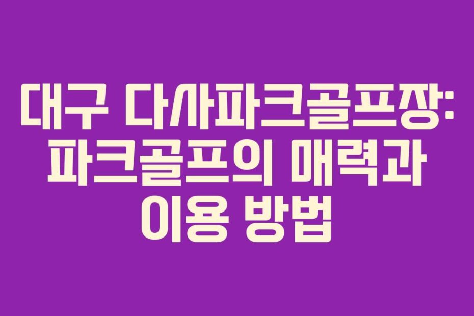 대구 다사파크골프장: 파크골프의 매력과 이용 방법