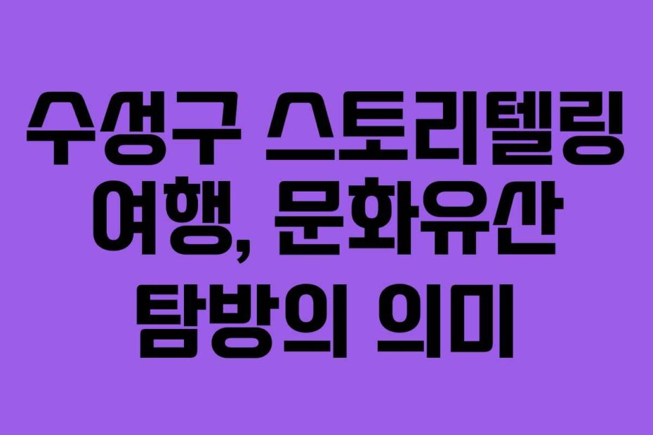 수성구 스토리텔링 여행, 문화유산 탐방의 의미