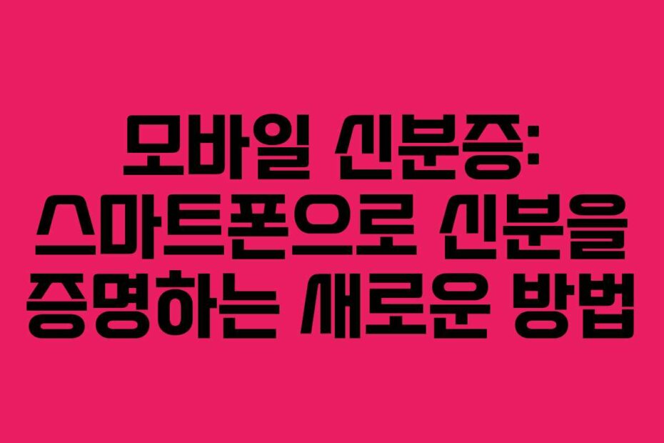 모바일 신분증: 스마트폰으로 신분을 증명하는 새로운 방법