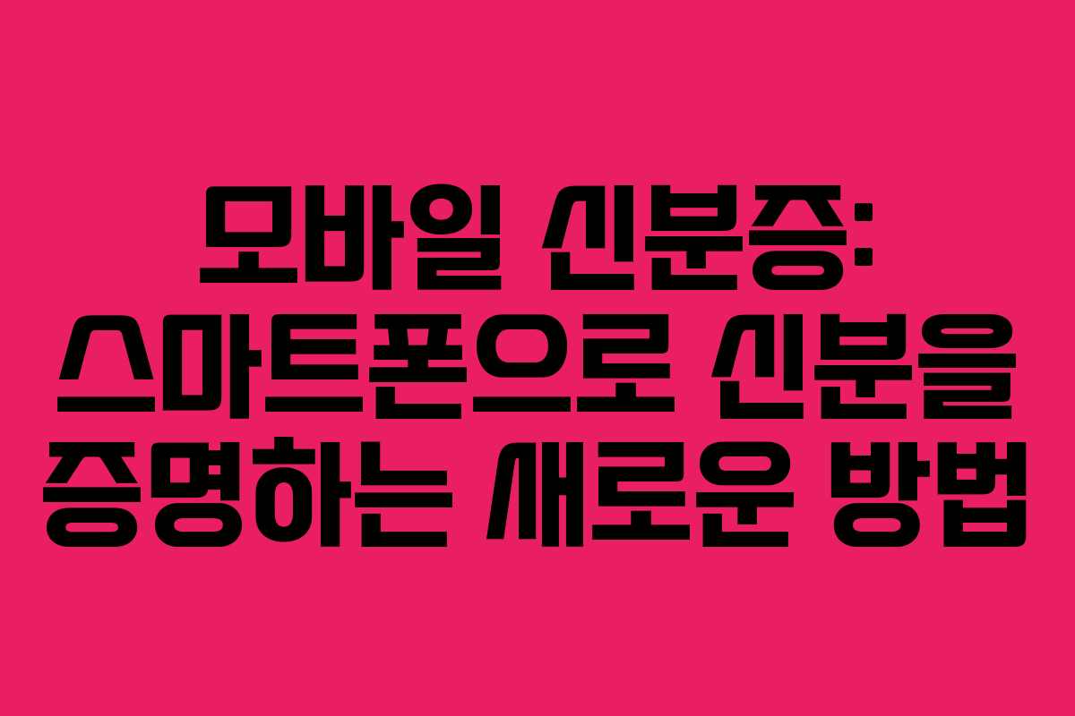 모바일 신분증: 스마트폰으로 신분을 증명하는 새로운 방법