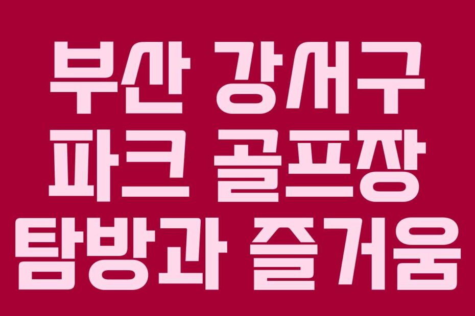 부산 강서구 파크 골프장 탐방과 즐거움