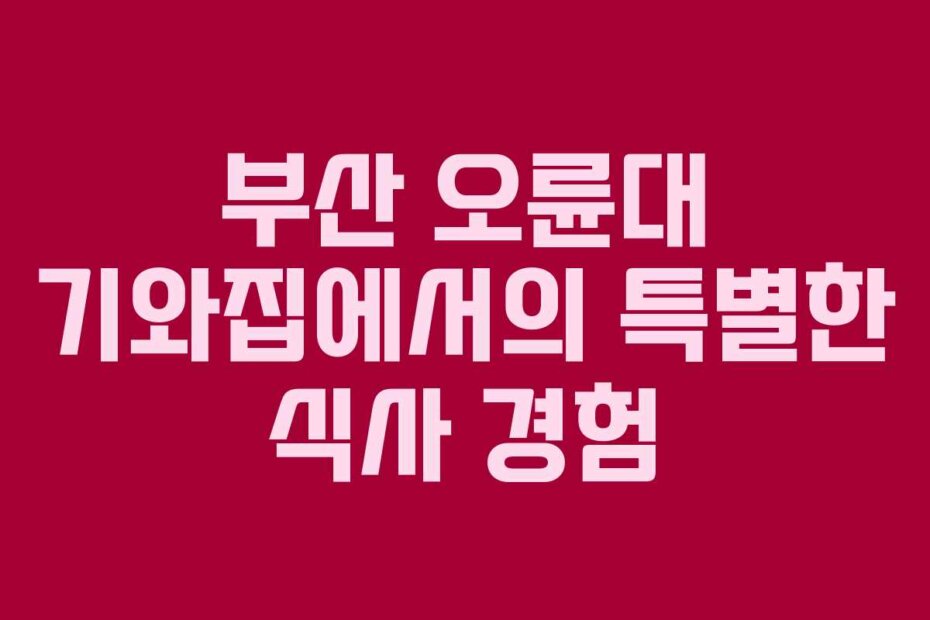 부산 오륜대 기와집에서의 특별한 식사 경험