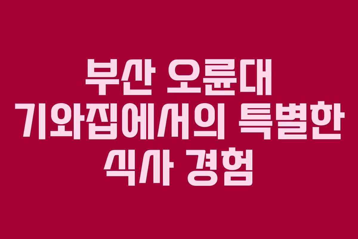 부산 오륜대 기와집에서의 특별한 식사 경험