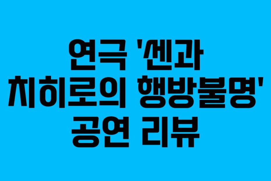 연극 ‘센과 치히로의 행방불명’ 공연 리뷰