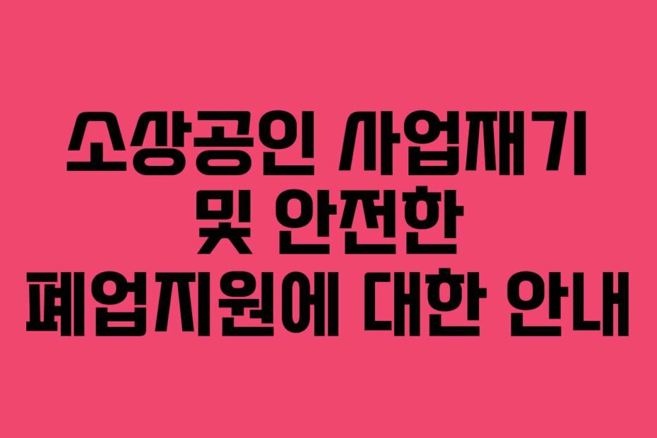소상공인 사업재기 및 안전한 폐업지원에 대한 안내