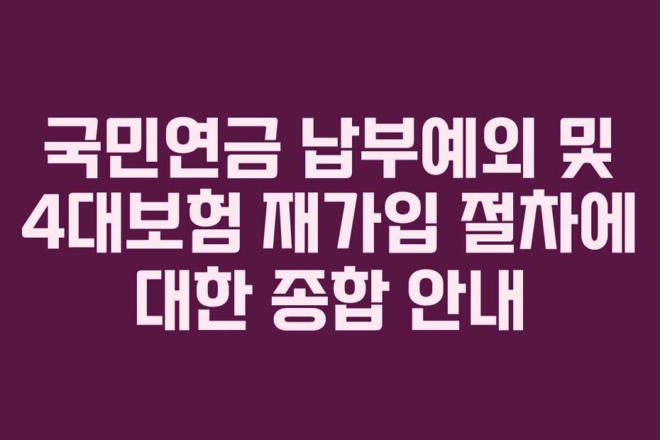 국민연금 납부예외 및 4대보험 재가입 절차에 대한 종합 안내