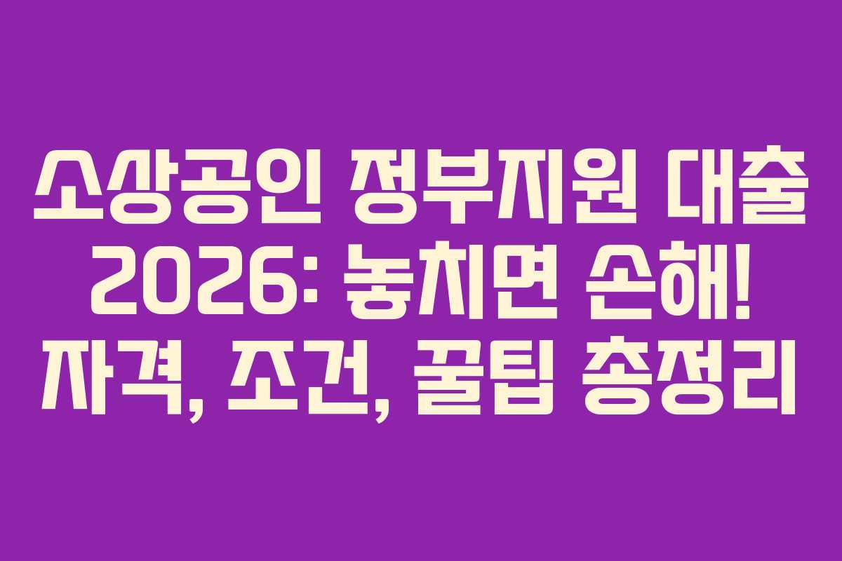 소상공인 정부지원 대출 2026: 놓치면 손해! 자격, 조건, 꿀팁 총정리