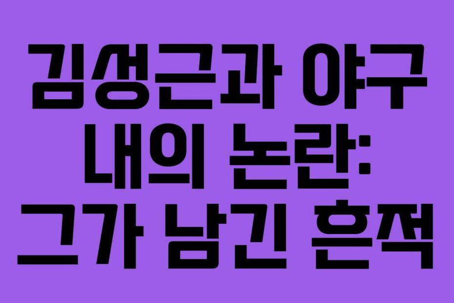 김성근과 야구 내의 논란: 그가 남긴 흔적