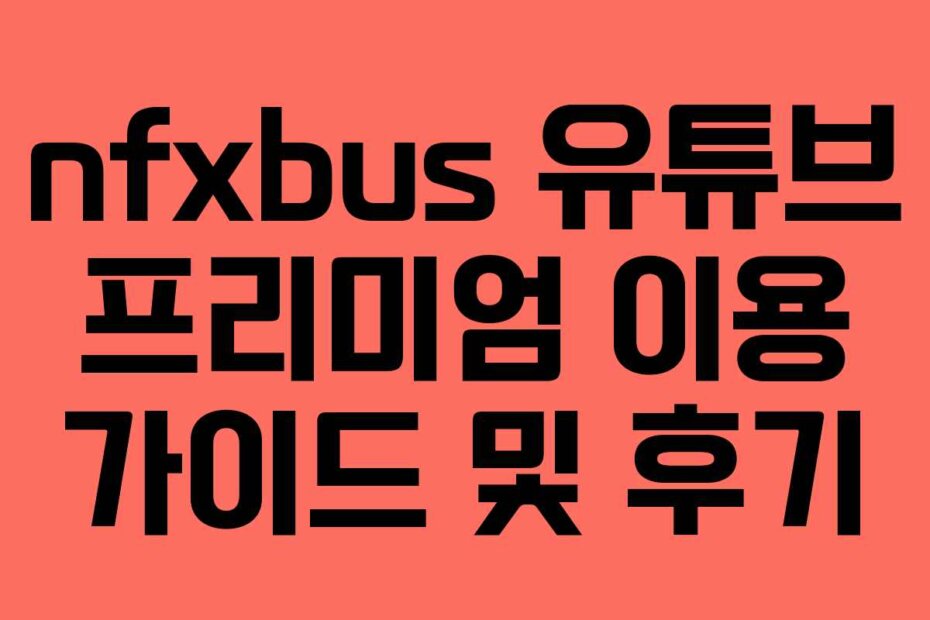 nfxbus 유튜브 프리미엄 이용 가이드 및 후기