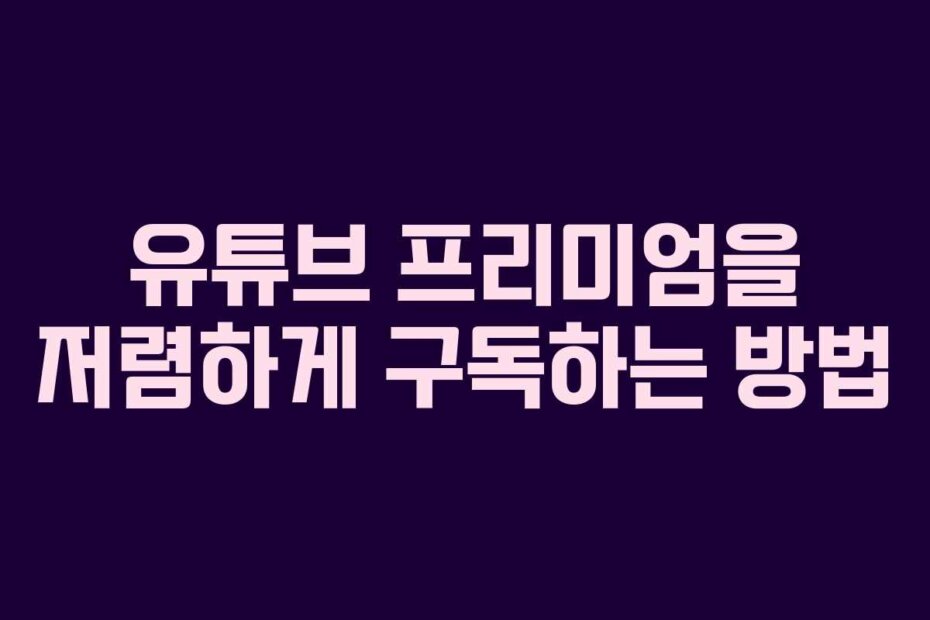 유튜브 프리미엄을 저렴하게 구독하는 방법