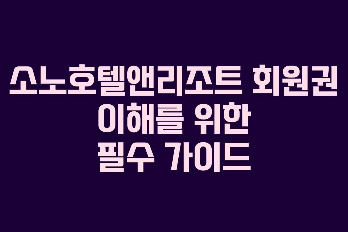 소노호텔앤리조트 회원권 이해를 위한 필수 가이드
