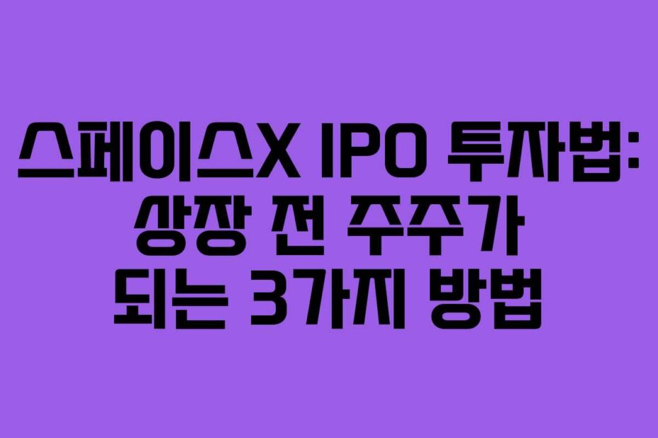스페이스X IPO 투자법: 상장 전 주주가 되는 3가지 방법