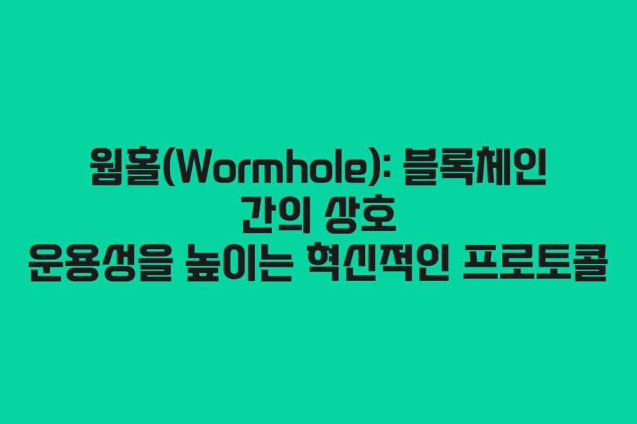 웜홀(Wormhole): 블록체인 간의 상호 운용성을 높이는 혁신적인 프로토콜