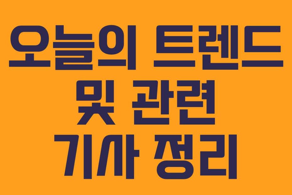 오늘의 트렌드 및 관련 기사 정리