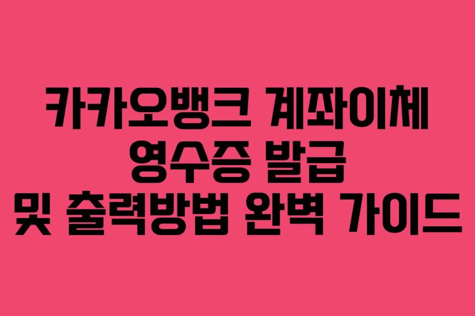 카카오뱅크 계좌이체 영수증 발급 및 출력방법 완벽 가이드
