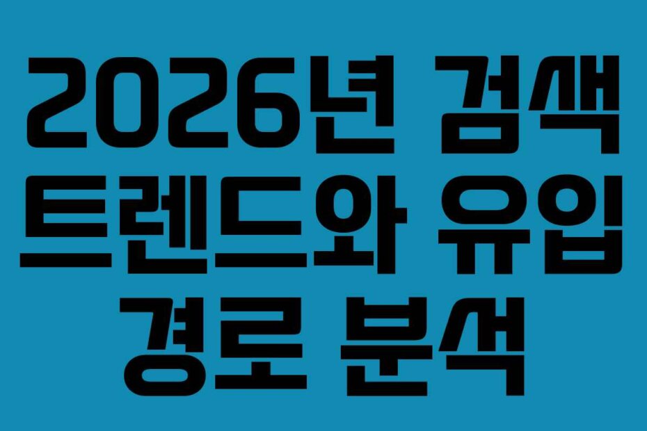 2026년 검색 트렌드와 유입 경로 분석