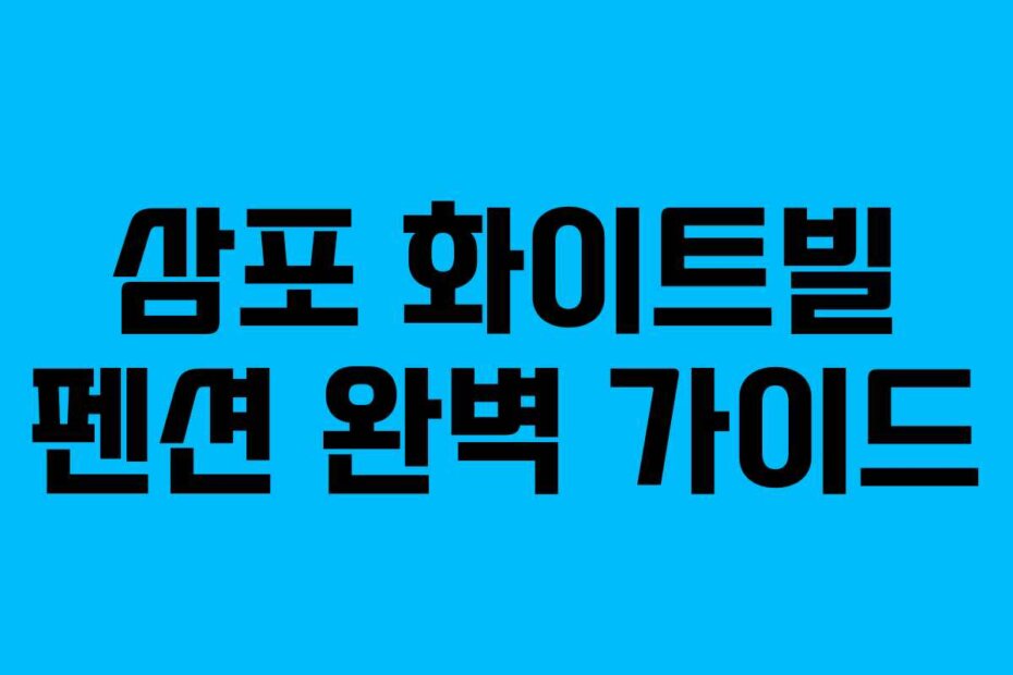 삼포 화이트빌 펜션 완벽 가이드