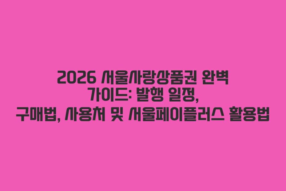 2026 서울사랑상품권 완벽 가이드: 발행 일정, 구매법, 사용처 및 서울페이플러스 활용법